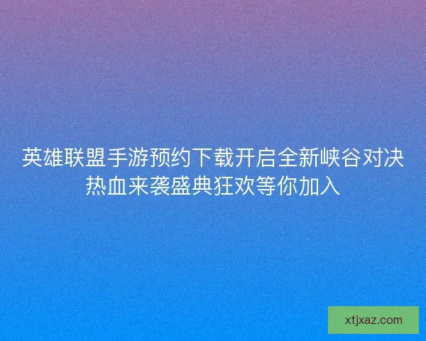 英雄联盟手游预约下载开启全新峡谷对决热血来袭盛典狂欢等你加入
