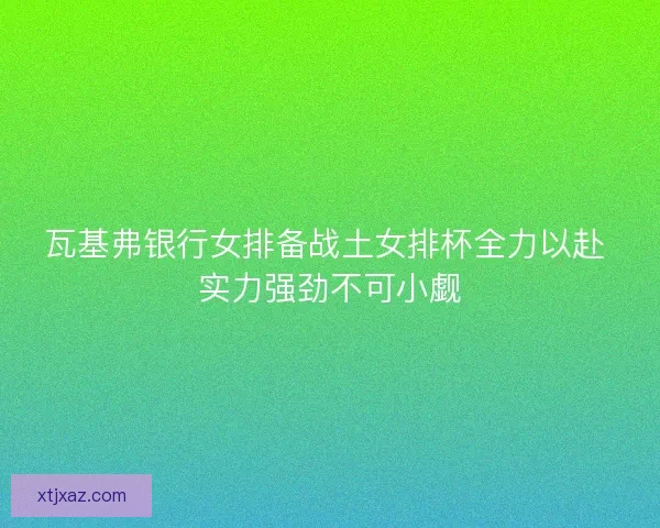 瓦基弗银行女排备战土女排杯全力以赴 实力强劲不可小觑