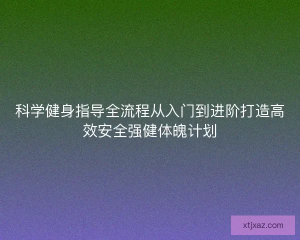 科学健身指导全流程从入门到进阶打造高效安全强健体魄计划
