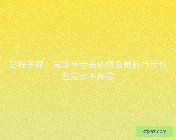 彭程王磊：虽年华老去依然奋勇前行步伐坚定永不停歇