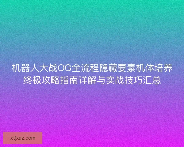 机器人大战OG全流程隐藏要素机体培养终极攻略指南详解与实战技巧汇总