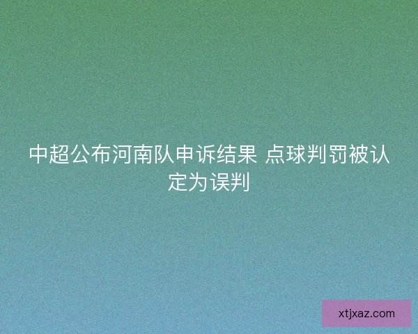 中超公布河南队申诉结果 点球判罚被认定为误判