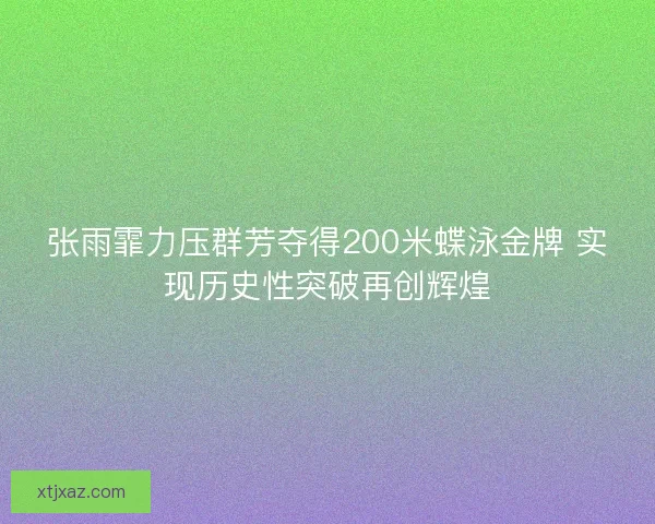 张雨霏力压群芳夺得200米蝶泳金牌 实现历史性突破再创辉煌