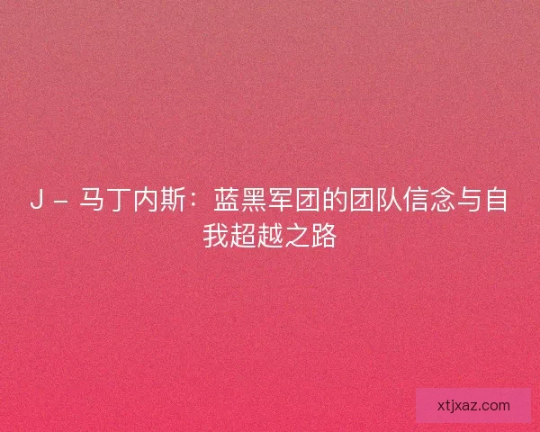 J - 马丁内斯：蓝黑军团的团队信念与自我超越之路