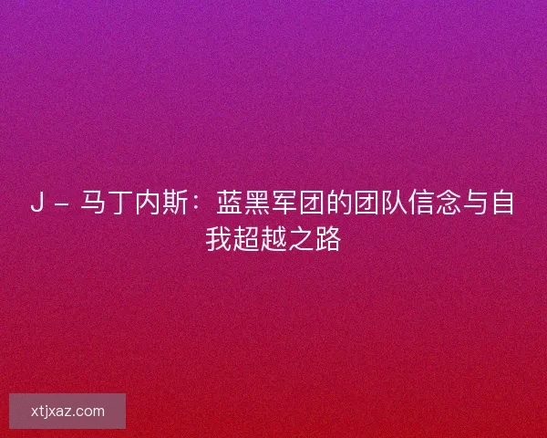 J - 马丁内斯：蓝黑军团的团队信念与自我超越之路