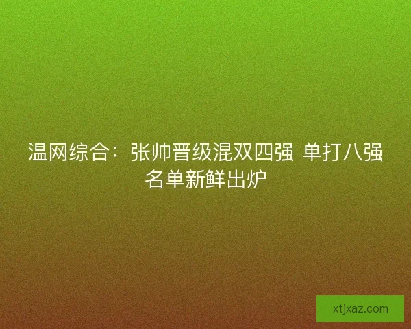 温网综合:张帅晋级混双四强 单打八强名单新鲜出炉 温网综合:张帅晋级混双四强 单打八强名单新鲜出炉