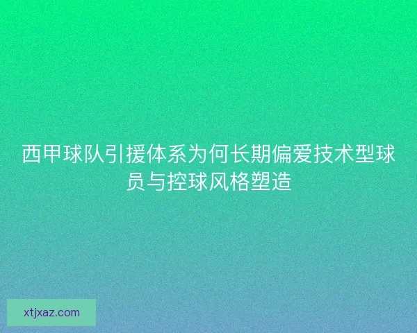 西甲球队引援体系为何长期偏爱技术型球员与控球风格塑造